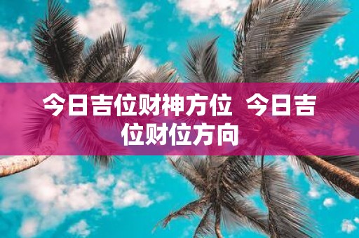 今日吉位财神方位 今日吉位财位方向