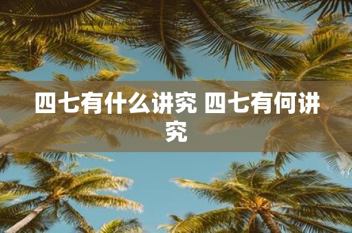 四七有什么讲究 四七有何讲究