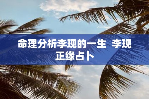 命理分析李现的一生 李现正缘占卜
