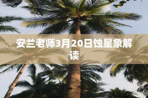 安兰老师3月20日蚀星象解读