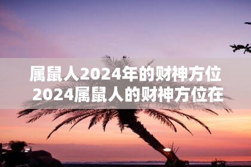 属鼠人2025年的财神方位 2025属鼠人的财神方位在哪