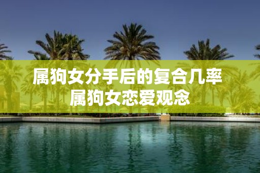 属狗女分手后的复合几率 属狗女恋爱观念