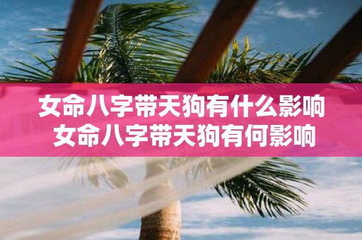 女命八字带天狗有什么影响 女命八字带天狗有何影响