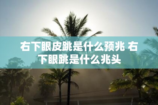 右下眼皮跳是什么预兆 右下眼跳是什么兆头