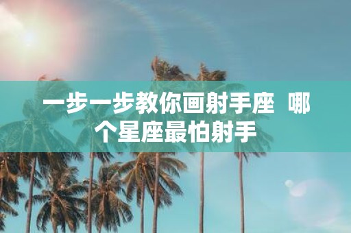 一步一步教你画射手座 哪个星座最怕射手