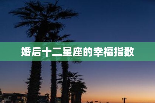 婚后十二星座的幸福指数