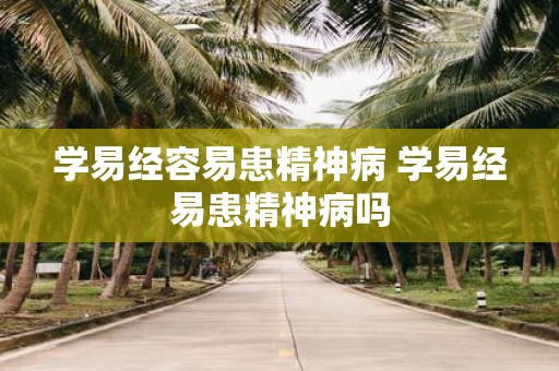 学易经容易患精神病 学易经易患精神病吗