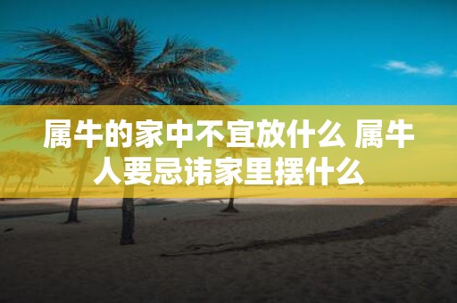 属牛的家中不宜放什么 属牛人要忌讳家里摆什么