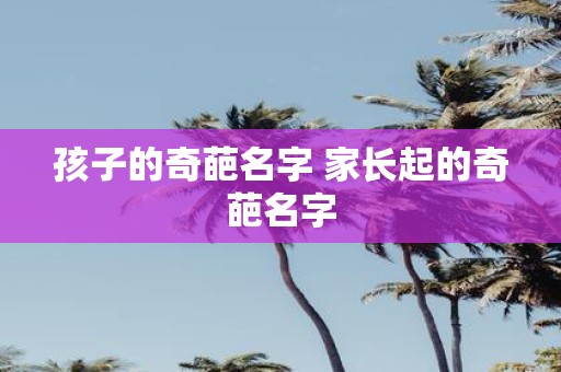 孩子的奇葩名字 家长起的奇葩名字