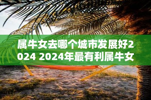属牛女去哪个城市发展好2025 2025年最有利属牛女的方向