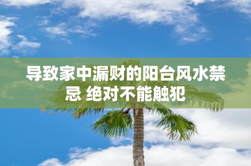 导致家中漏财的阳台风水禁忌 绝对不能触犯