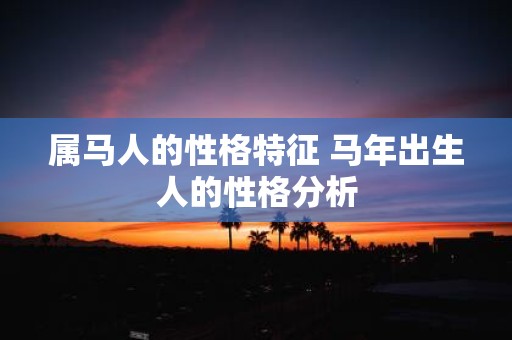 属马人的性格特征 马年出生人的性格分析