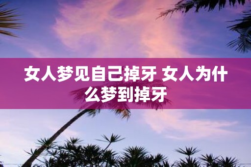 女人梦见自己掉牙 女人为什么梦到掉牙