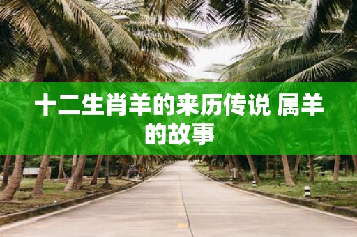 十二生肖羊的来历传说 属羊的故事