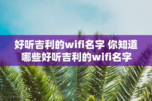 好听吉利的wifi名字 你知道哪些好听吉利的wifi名字