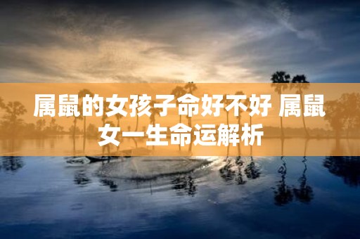 属鼠的女孩子命好不好 属鼠女一生命运解析