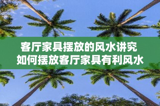 客厅家具摆放的风水讲究 如何摆放客厅家具有利风水