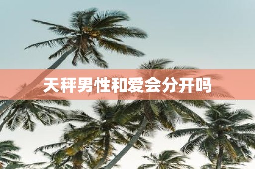 天秤男性和爱会分开吗