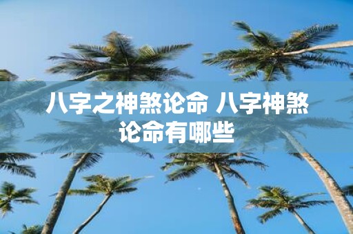 八字之神煞论命 八字神煞论命有哪些