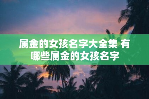 属金的女孩名字大全集 有哪些属金的女孩名字