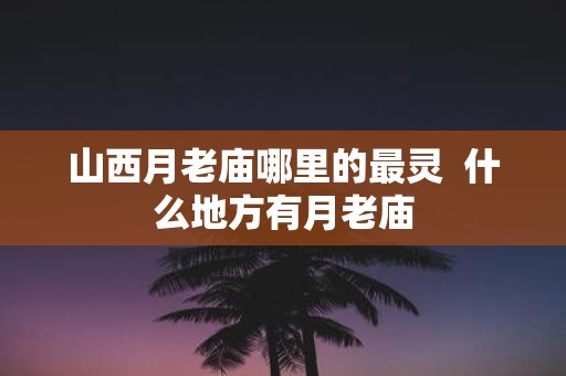 山西月老庙哪里的最灵 什么地方有月老庙