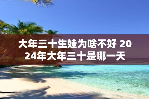 大年三十生娃为啥不好 2025年大年三十是哪一天