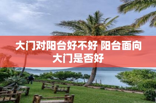 大门对阳台好不好 阳台面向大门是否好