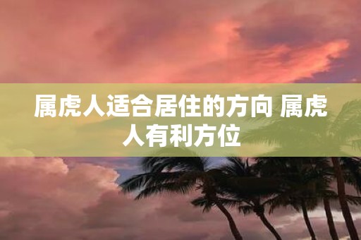 属虎人适合居住的方向 属虎人有利方位