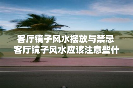 客厅镜子风水摆放与禁忌 客厅镜子风水应该注意些什么