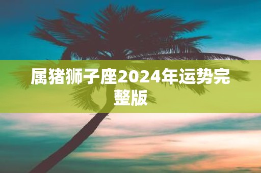 属猪狮子座2025年运势完整版