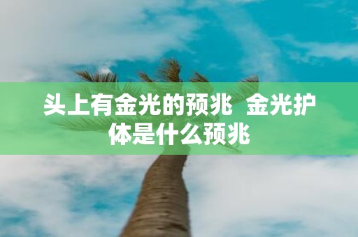 头上有金光的预兆 金光护体是什么预兆