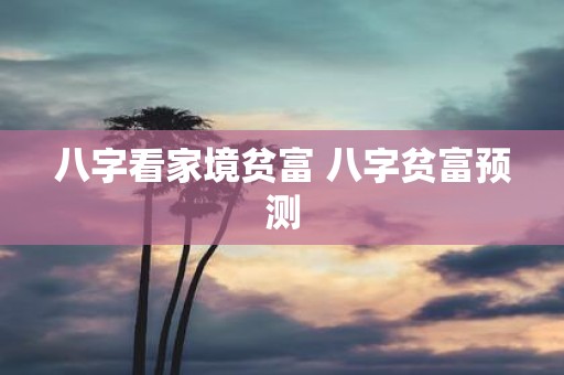 八字看家境贫富 八字贫富预测