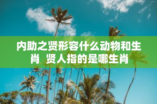 内助之贤形容什么动物和生肖 贤人指的是哪生肖