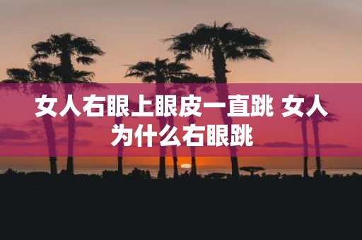 女人右眼上眼皮一直跳 女人为什么右眼跳
