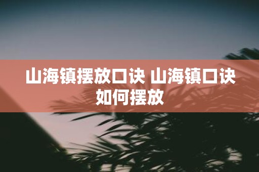 山海镇摆放口诀 山海镇口诀如何摆放