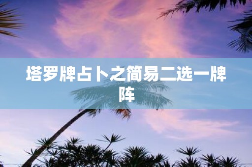 塔罗牌占卜之简易二选一牌阵