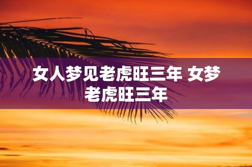 女人梦见老虎旺三年 女梦老虎旺三年