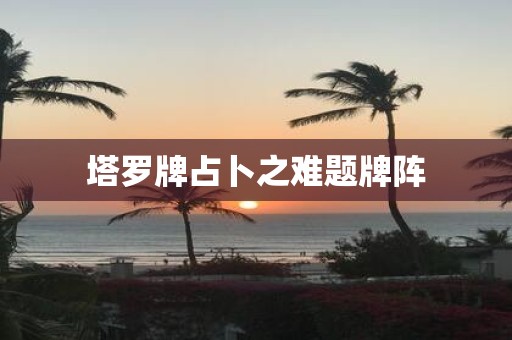 塔罗牌占卜之难题牌阵