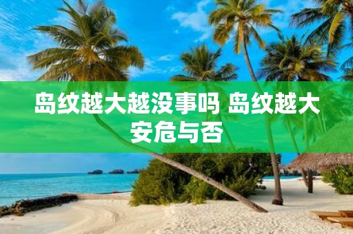 岛纹越大越没事吗 岛纹越大安危与否