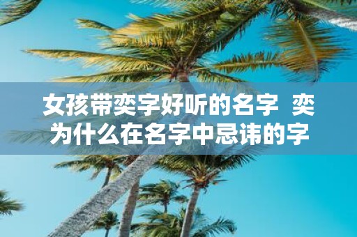 女孩带奕字好听的名字 奕为什么在名字中忌讳的字