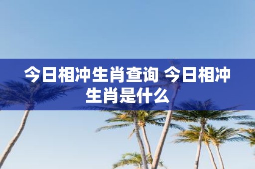 今日相冲生肖查询 今日相冲生肖是什么