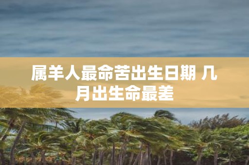 属羊人最命苦出生日期 几月出生命最差