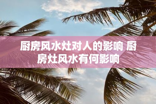 厨房风水灶对人的影响 厨房灶风水有何影响