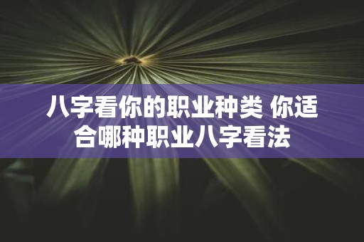八字看你的职业种类 你适合哪种职业八字看法
