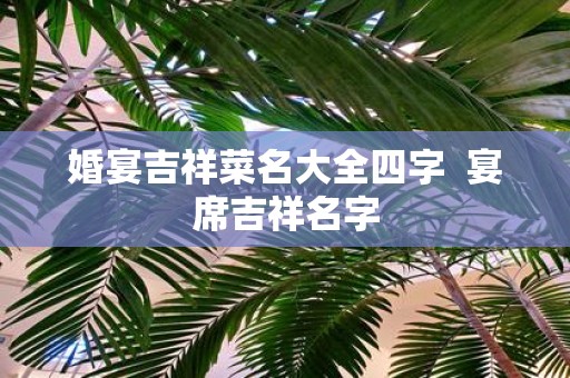 婚宴吉祥菜名大全四字 宴席吉祥名字