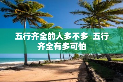 五行齐全的人多不多 五行齐全有多可怕