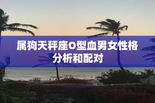 属狗天秤座O型血男女性格分析和配对
