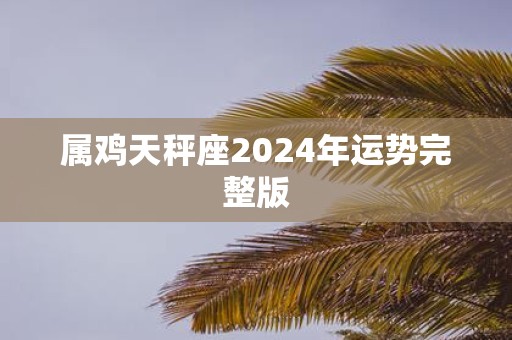 属鸡天秤座2025年运势完整版