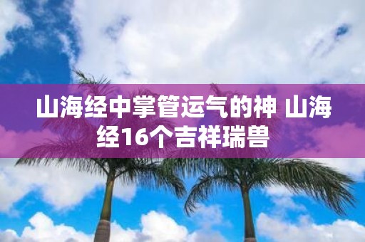 山海经中掌管运气的神 山海经16个吉祥瑞兽