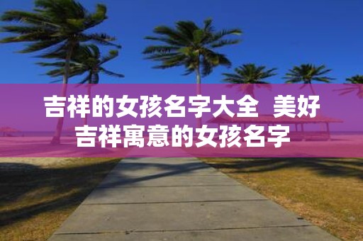 吉祥的女孩名字大全 美好吉祥寓意的女孩名字